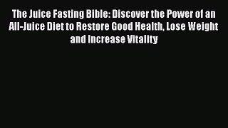 [Read Book] The Juice Fasting Bible: Discover the Power of an All-Juice Diet to Restore Good