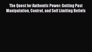 Read The Quest for Authentic Power: Getting Past Manipulation Control and Self Limiting Beliefs