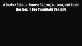[Read Book] A Darker Ribbon: Breast Cancer Women and Their Doctors in the Twentieth Century
