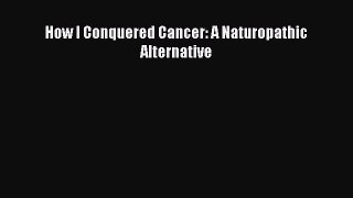 [Read Book] How I Conquered Cancer: A Naturopathic Alternative Free PDF