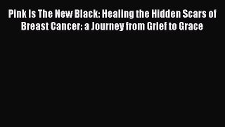 [Read Book] Pink Is The New Black: Healing the Hidden Scars of Breast Cancer: a Journey from