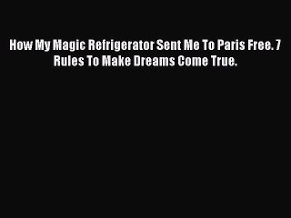 [PDF] How My Magic Refrigerator Sent Me To Paris Free. 7 Rules To Make Dreams Come True. [Read]