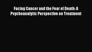 [Read Book] Facing Cancer and the Fear of Death: A Psychoanalytic Perspective on Treatment