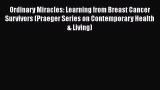 [Read Book] Ordinary Miracles: Learning from Breast Cancer Survivors (Praeger Series on Contemporary