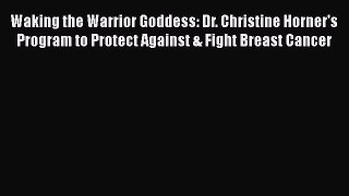 [Read Book] Waking the Warrior Goddess: Dr. Christine Horner's Program to Protect Against &