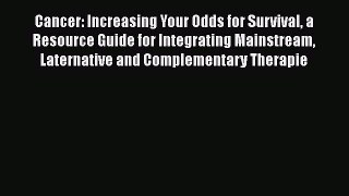 [Read Book] Cancer: Increasing Your Odds for Survival a Resource Guide for Integrating Mainstream