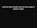 PDF Look Ten Years Younger Live Ten Years Longer: A Woman's Guide  EBook