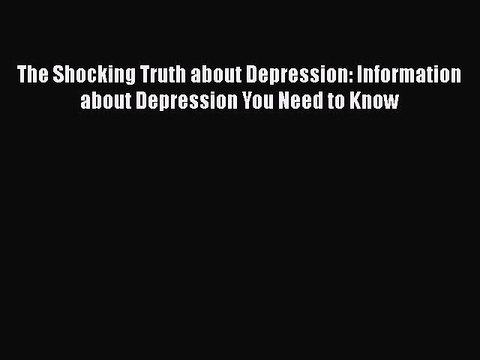Download The Shocking Truth about Depression: Information about Depression You Need to Know