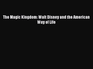[Download PDF] The Magic Kingdom: Walt Disney and the American Way of Life Read Free