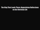 Ebook The Way That Leads There: Augustinian Reflections on the Christian Life Read Full Ebook
