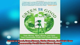 FREE DOWNLOAD  Green Is Good Save Money Make Money And Help Your Community Profit From Clean Energy  DOWNLOAD ONLINE