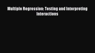 Download Multiple Regression: Testing and Interpreting Interactions Ebook Online