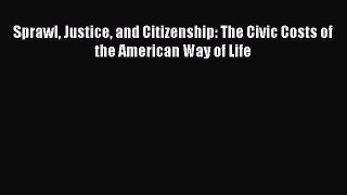 Read Sprawl Justice and Citizenship: The Civic Costs of the American Way of Life Ebook Free