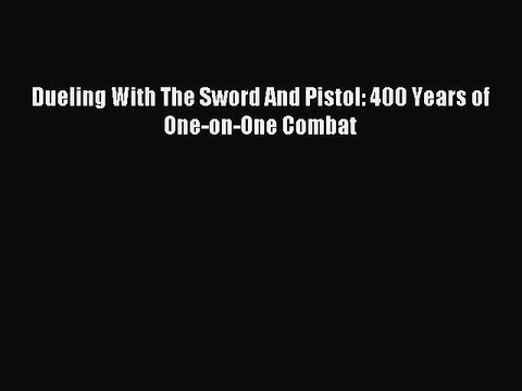 [Read PDF] Dueling With The Sword And Pistol: 400 Years of One-on-One Combat Ebook Free