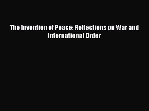 [Read PDF] The Invention of Peace: Reflections on War and International Order Download Online