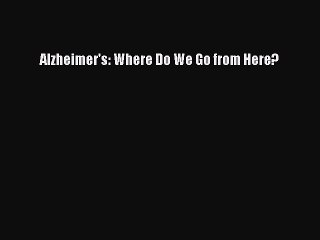 [Read Book] Alzheimer's: Where Do We Go from Here?  EBook