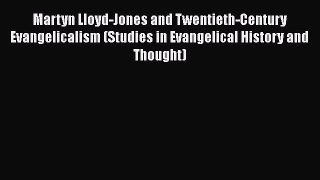 Ebook Martyn Lloyd-Jones and Twentieth-Century Evangelicalism (Studies in Evangelical History