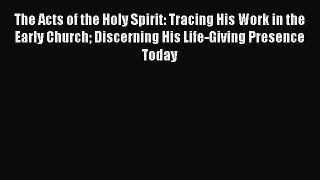 Ebook The Acts of the Holy Spirit: Tracing His Work in the Early Church Discerning His Life-Giving