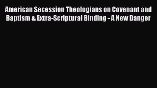 Ebook American Secession Theologians on Covenant and Baptism & Extra-Scriptural Binding - A