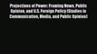 Download Projections of Power: Framing News Public Opinion and U.S. Foreign Policy (Studies