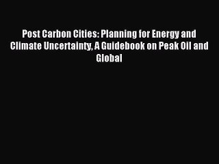 Read Post Carbon Cities: Planning for Energy and Climate Uncertainty A Guidebook on Peak Oil