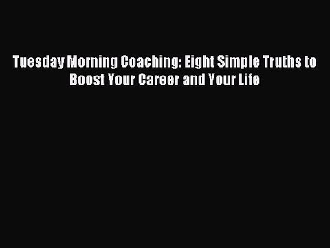 [Download PDF] Tuesday Morning Coaching: Eight Simple Truths to Boost Your Career and Your