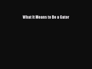 Download What It Means to Be a Gator PDF Free