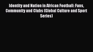 Read Identity and Nation in African Football: Fans Community and Clubs (Global Culture and
