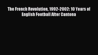 Read The French Revolution 1992-2002: 10 Years of English Football After Cantona Ebook Free
