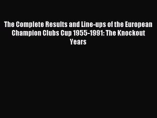 Download The Complete Results and Line-ups of the European Champion Clubs Cup 1955-1991: The