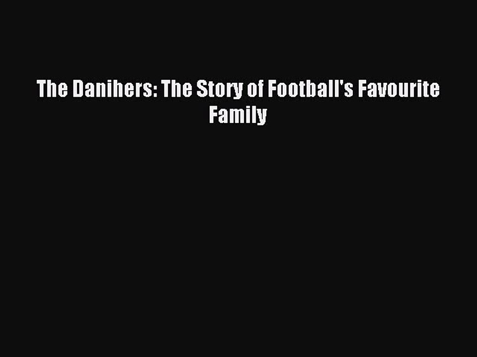 Read The Danihers: The Story of Football's Favourite Family Ebook Free
