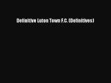 Read Definitive Luton Town F.C. (Definitives) Ebook Free