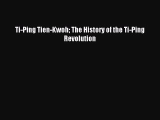 Read Ti-Ping Tien-Kwoh The History of the Ti-Ping Revolution Ebook Online
