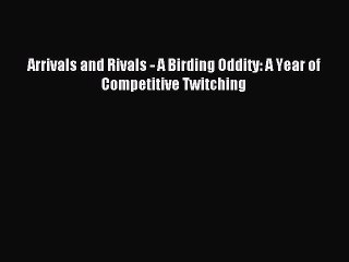 Read Arrivals and Rivals - A Birding Oddity: A Year of Competitive Twitching Ebook Free