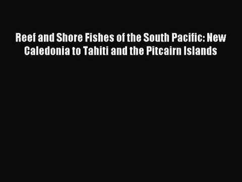 Download Reef and Shore Fishes of the South Pacific: New Caledonia to Tahiti and the Pitcairn