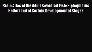 Read Brain Atlas of the Adult Swordtail Fish: Xiphophorus Helleri and of Certain Developmental