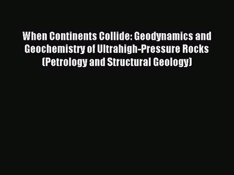 Read When Continents Collide: Geodynamics and Geochemistry of Ultrahigh-Pressure Rocks (Petrology
