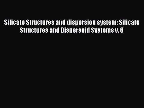Download Silicate Structures and dispersion system: Silicate Structures and Dispersoid Systems
