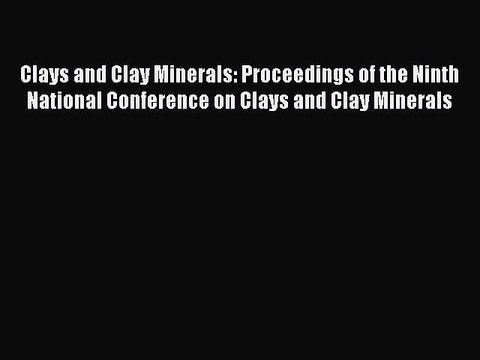 Download Clays and Clay Minerals: Proceedings of the Ninth National Conference on Clays and