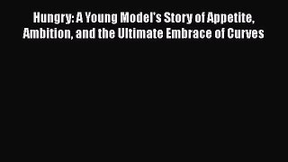 [PDF] Hungry: A Young Model's Story of Appetite Ambition and the Ultimate Embrace of Curves