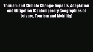 Read Tourism and Climate Change: Impacts Adaptation and Mitigation (Contemporary Geographies