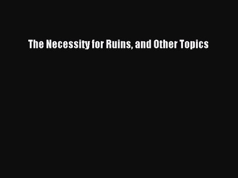 Read The Necessity for Ruins and Other Topics Ebook Free