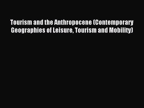Download Tourism and the Anthropocene (Contemporary Geographies of Leisure Tourism and Mobility)