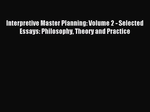 Read Interpretive Master Planning: Volume 2 - Selected Essays: Philosophy Theory and Practice