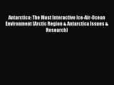 Read Antarctica: The Most Interactive Ice-Air-Ocean Environment (Arctic Region & Antarctica