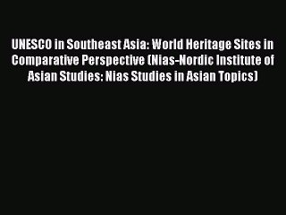 Read UNESCO in Southeast Asia: World Heritage Sites in Comparative Perspective (Nias-Nordic