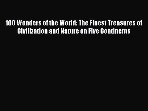 Read 100 Wonders of the World: The Finest Treasures of Civilization and Nature on Five Continents