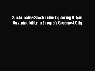 Read Sustainable Stockholm: Exploring Urban Sustainability in Europe's Greenest City PDF Online