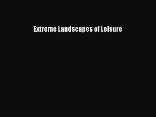 Read Extreme Landscapes of Leisure PDF Online
