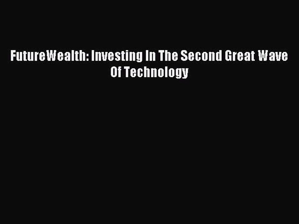 PDF FutureWealth: Investing In The Second Great Wave Of Technology  EBook
